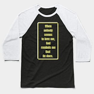 When nobody seems to love me, God reminds me He does. Gold & white Baseball T-Shirt